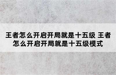 王者怎么开启开局就是十五级 王者怎么开启开局就是十五级模式